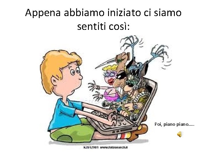 Appena abbiamo iniziato ci siamo sentiti così: Poi, piano…. . 