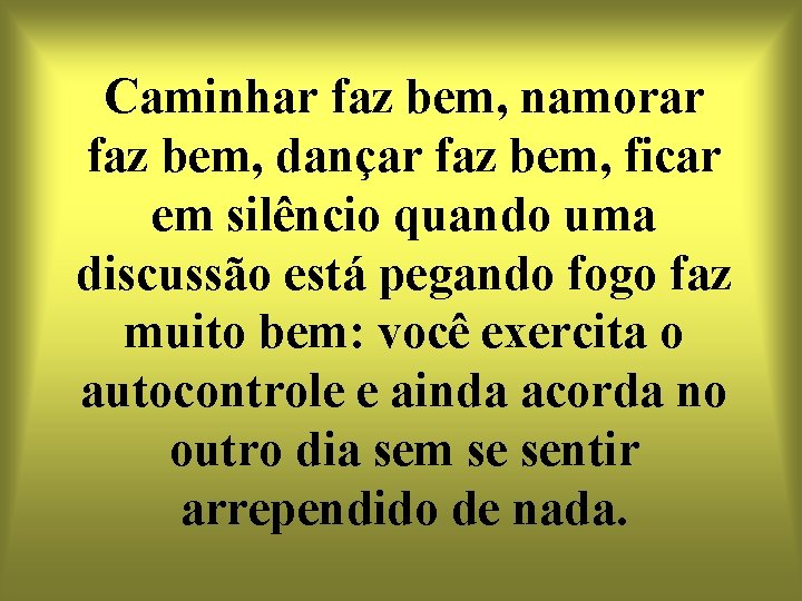 Caminhar faz bem, namorar faz bem, dançar faz bem, ficar em silêncio quando uma