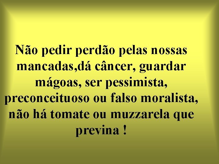 Não pedir perdão pelas nossas mancadas, dá câncer, guardar mágoas, ser pessimista, preconceituoso ou