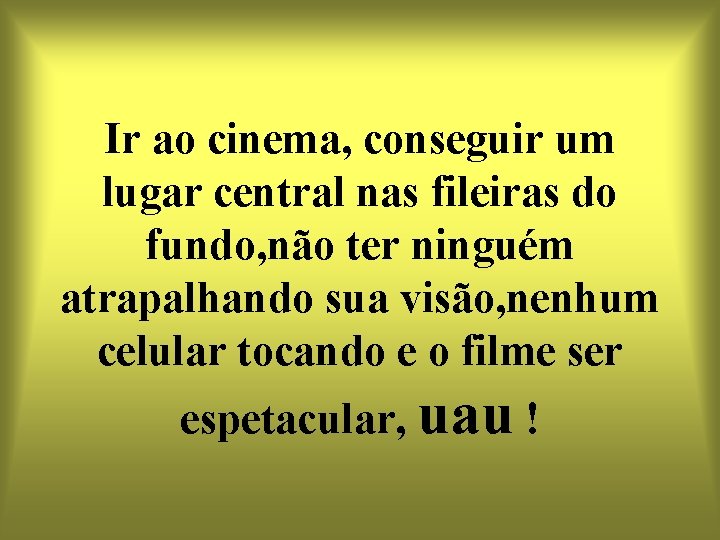 Ir ao cinema, conseguir um lugar central nas fileiras do fundo, não ter ninguém