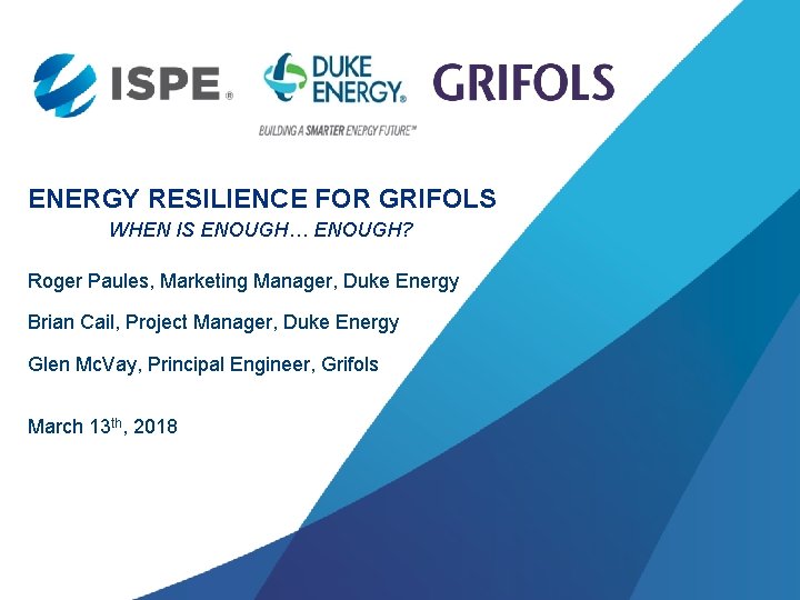 ENERGY RESILIENCE FOR GRIFOLS WHEN IS ENOUGH… ENOUGH? Roger Paules, Marketing Manager, Duke Energy
