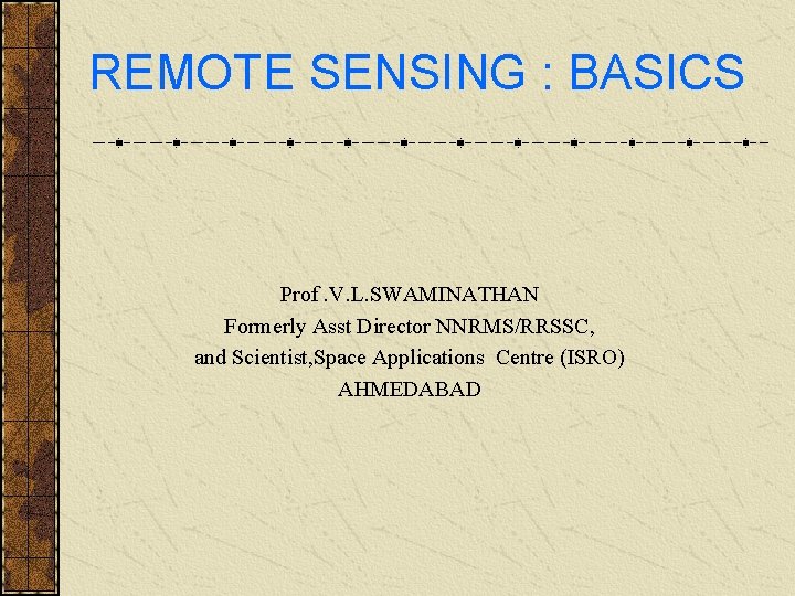 REMOTE SENSING : BASICS Prof. V. L. SWAMINATHAN Formerly Asst Director NNRMS/RRSSC, and Scientist,