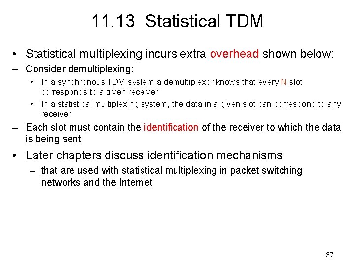 11. 13 Statistical TDM • Statistical multiplexing incurs extra overhead shown below: – Consider
