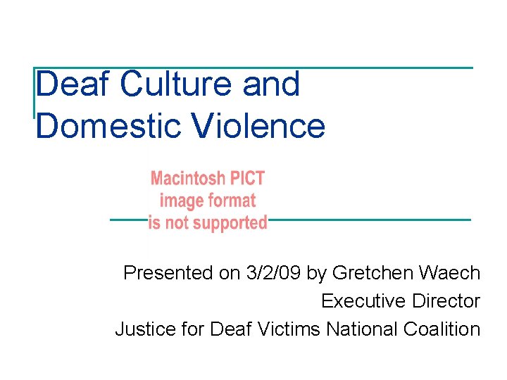 Deaf Culture and Domestic Violence Presented on 3/2/09 by Gretchen Waech Executive Director Justice