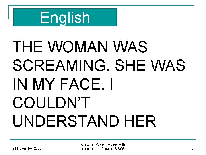 English THE WOMAN WAS SCREAMING. SHE WAS IN MY FACE. I COULDN’T UNDERSTAND HER