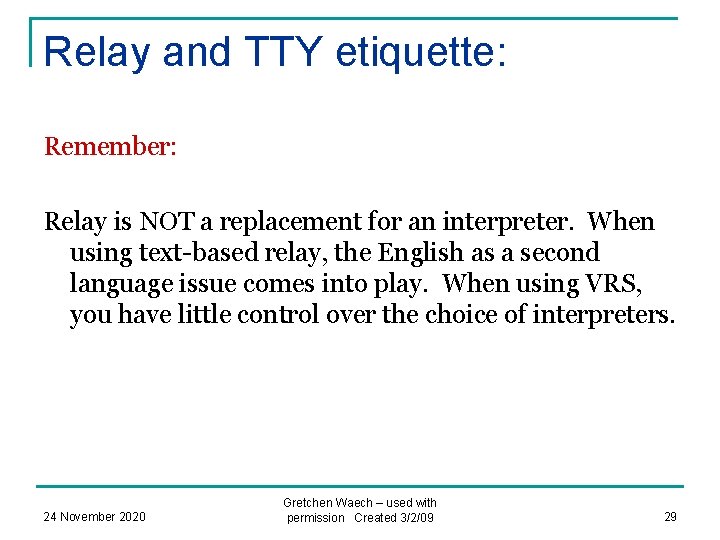 Relay and TTY etiquette: Remember: Relay is NOT a replacement for an interpreter. When