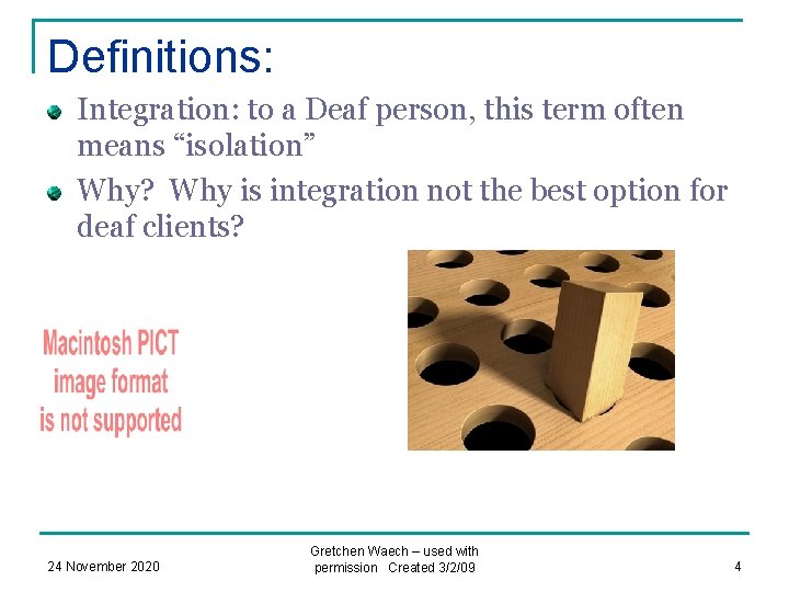 Definitions: Integration: to a Deaf person, this term often means “isolation” Why? Why is