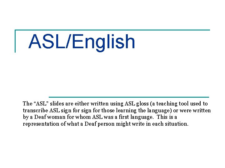 ASL/English The “ASL” slides are either written using ASL gloss (a teaching tool used
