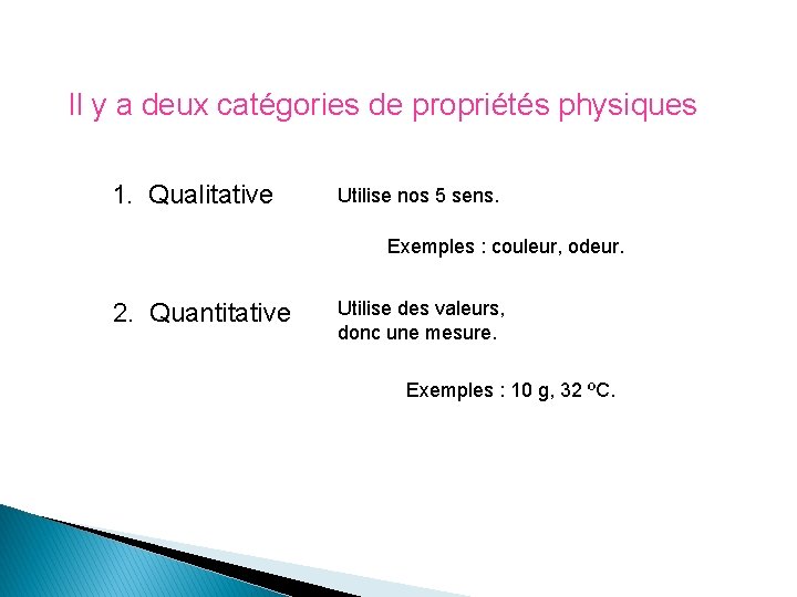 Il y a deux catégories de propriétés physiques 1. Qualitative Utilise nos 5 sens. Il y a deux catégories de propriétés physiques 1. Qualitative Utilise nos 5 sens.