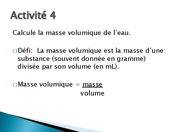 Activité 4 Calcule la masse volumique de l’eau. � Défi: La masse volumique est Activité 4 Calcule la masse volumique de l’eau. � Défi: La masse volumique est