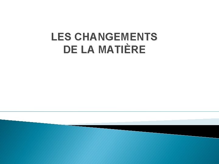 LES CHANGEMENTS DE LA MATIÈRE LES CHANGEMENTS DE LA MATIÈRE
