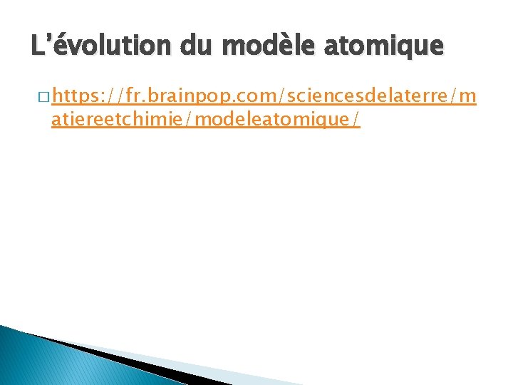 L’évolution du modèle atomique � https: //fr. brainpop. com/sciencesdelaterre/m atiereetchimie/modeleatomique/ L’évolution du modèle atomique � https: //fr. brainpop. com/sciencesdelaterre/m atiereetchimie/modeleatomique/