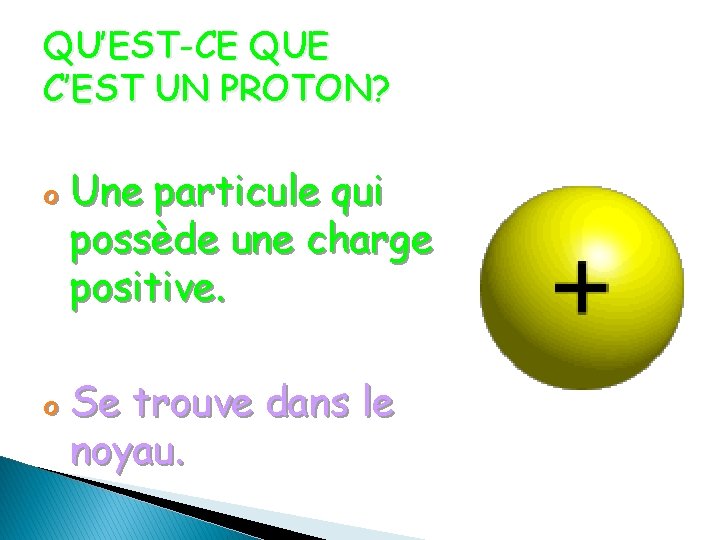 QU’EST-CE QUE C’EST UN PROTON? o Une particule qui possède une charge positive. o QU’EST-CE QUE C’EST UN PROTON? o Une particule qui possède une charge positive. o