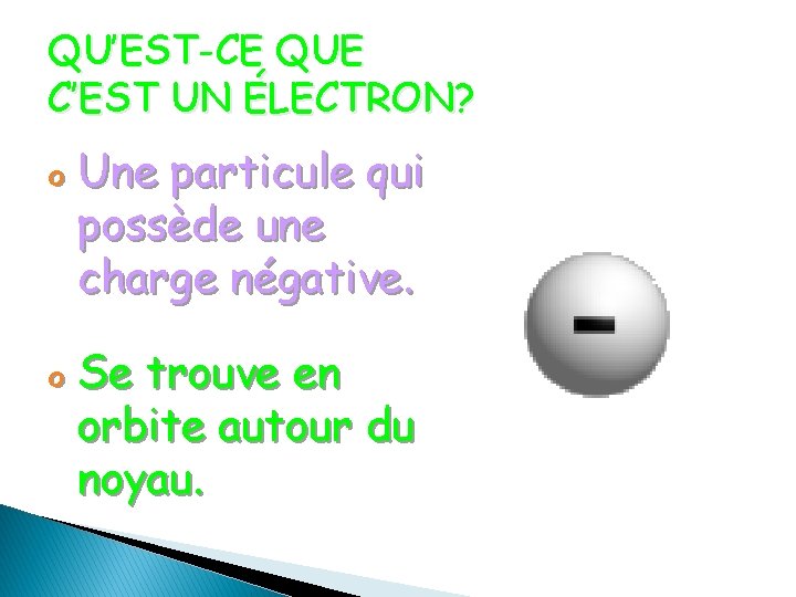 QU’EST-CE QUE C’EST UN ÉLECTRON? o Une particule qui possède une charge négative. o QU’EST-CE QUE C’EST UN ÉLECTRON? o Une particule qui possède une charge négative. o
