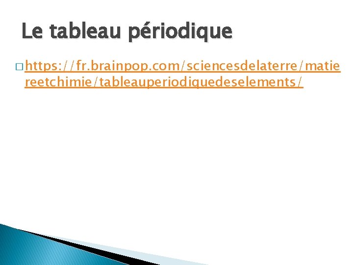 Le tableau périodique � https: //fr. brainpop. com/sciencesdelaterre/matie reetchimie/tableauperiodiquedeselements/ Le tableau périodique � https: //fr. brainpop. com/sciencesdelaterre/matie reetchimie/tableauperiodiquedeselements/