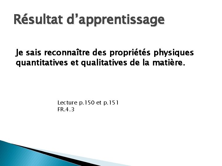 Résultat d’apprentissage Je sais reconnaître des propriétés physiques quantitatives et qualitatives de la matière. Résultat d’apprentissage Je sais reconnaître des propriétés physiques quantitatives et qualitatives de la matière.