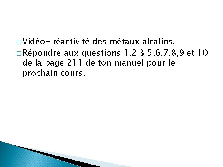 � Vidéo- réactivité des métaux alcalins. � Répondre aux questions 1, 2, 3, 5, � Vidéo- réactivité des métaux alcalins. � Répondre aux questions 1, 2, 3, 5,