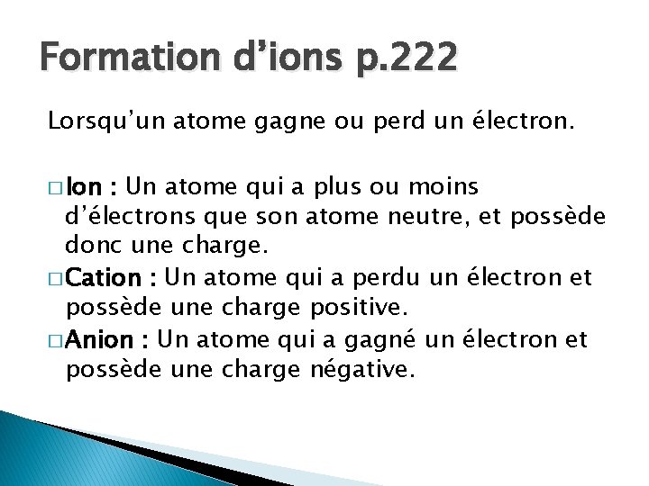 Formation d’ions p. 222 Lorsqu’un atome gagne ou perd un électron. � Ion : Formation d’ions p. 222 Lorsqu’un atome gagne ou perd un électron. � Ion :