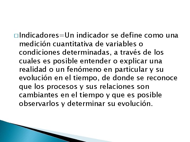 � Indicadores=Un indicador se define como una medición cuantitativa de variables o condiciones determinadas,