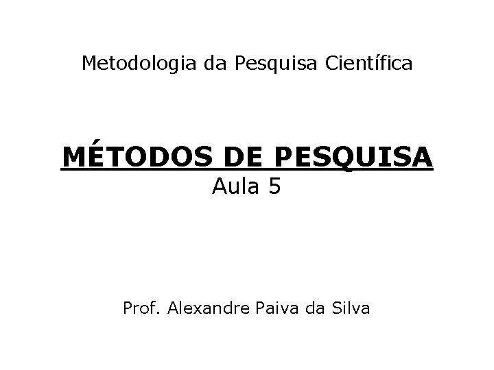 Metodologia da Pesquisa Científica MÉTODOS DE PESQUISA Aula 5 Prof. Alexandre Paiva da Silva