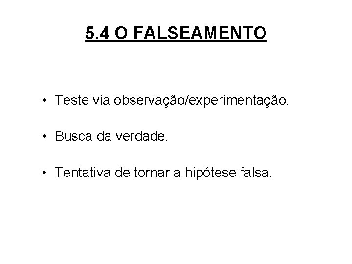 5. 4 O FALSEAMENTO • Teste via observação/experimentação. • Busca da verdade. • Tentativa