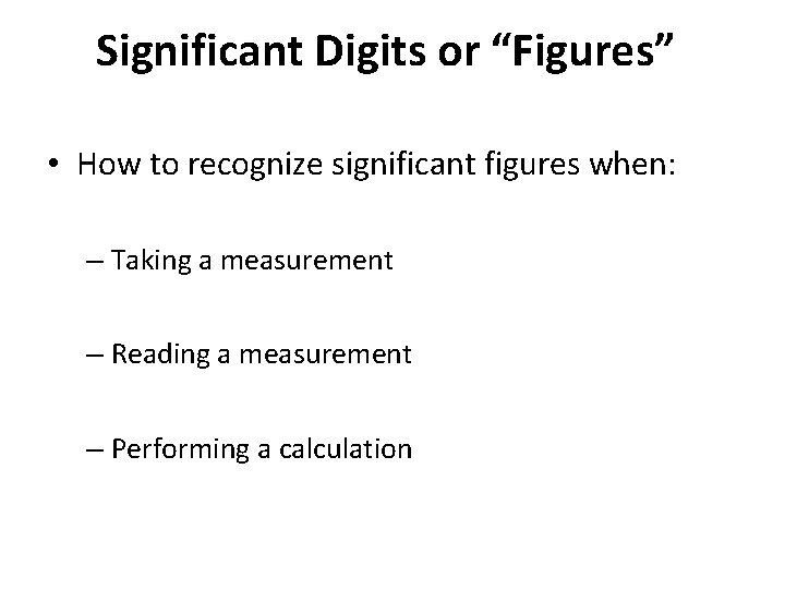 Significant Digits or “Figures” • How to recognize significant figures when: – Taking a