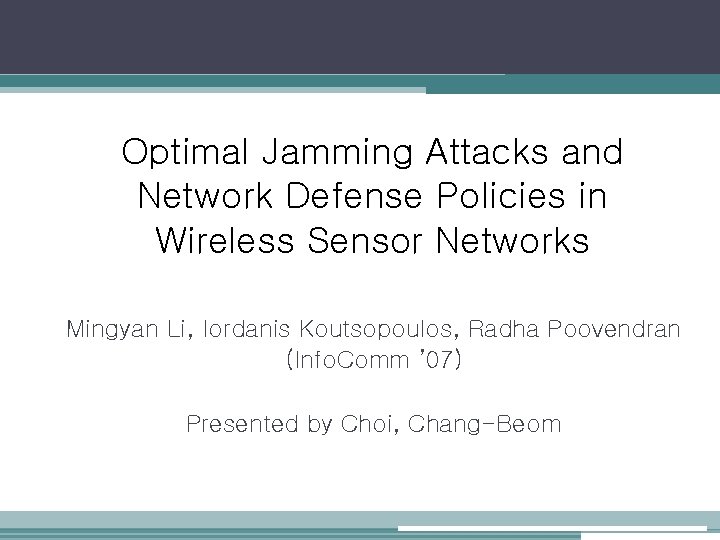 Optimal Jamming Attacks and Network Defense Policies in Wireless Sensor Networks Mingyan Li, Iordanis