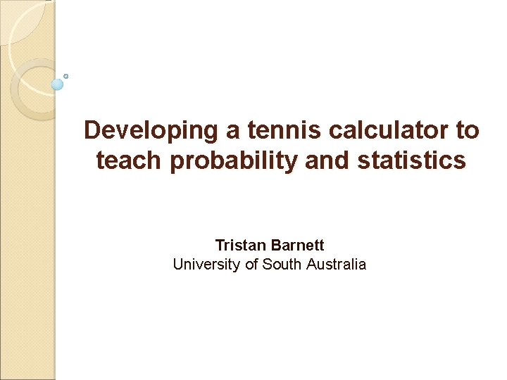 Developing a tennis calculator to teach probability and statistics Tristan Barnett University of South