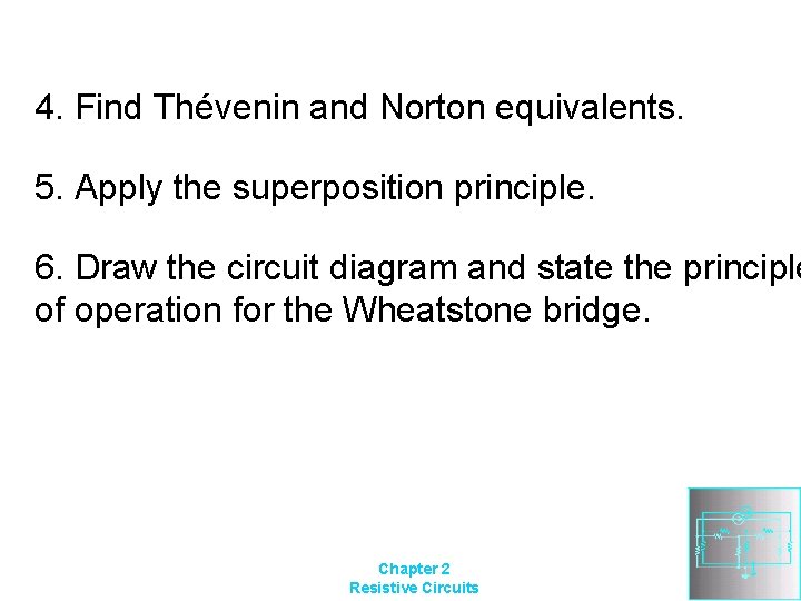 4. Find Thévenin and Norton equivalents. 5. Apply the superposition principle. 6. Draw the