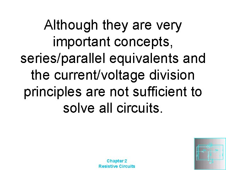 Although they are very important concepts, series/parallel equivalents and the current/voltage division principles are