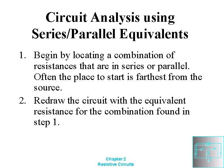 Circuit Analysis using Series/Parallel Equivalents 1. Begin by locating a combination of resistances that