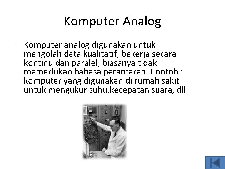 Komputer Analog Komputer analog digunakan untuk mengolah data kualitatif, bekerja secara kontinu dan paralel,