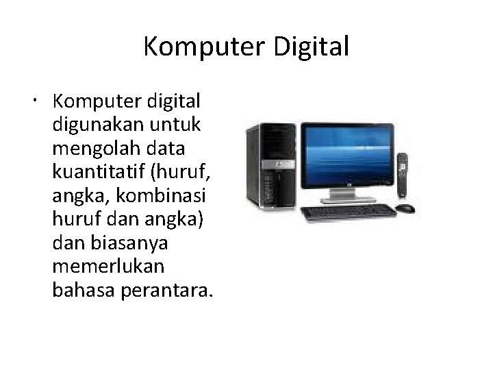 Komputer Digital Komputer digital digunakan untuk mengolah data kuantitatif (huruf, angka, kombinasi huruf dan