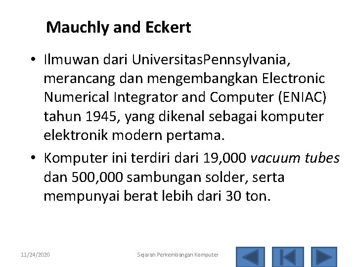 Mauchly and Eckert • Ilmuwan dari Universitas. Pennsylvania, merancang dan mengembangkan Electronic Numerical Integrator