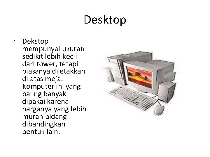 Desktop Dekstop mempunyai ukuran sedikit lebih kecil dari tower, tetapi biasanya diletakkan di atas