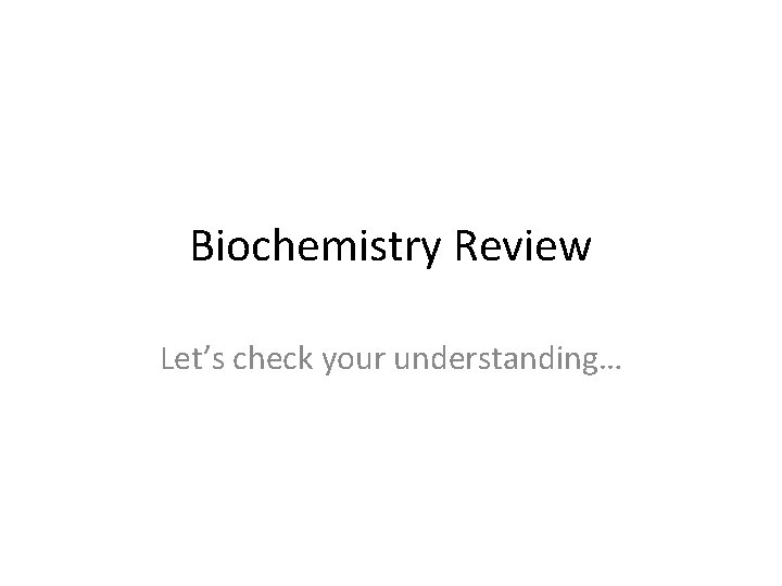 Biochemistry Review Let’s check your understanding… 