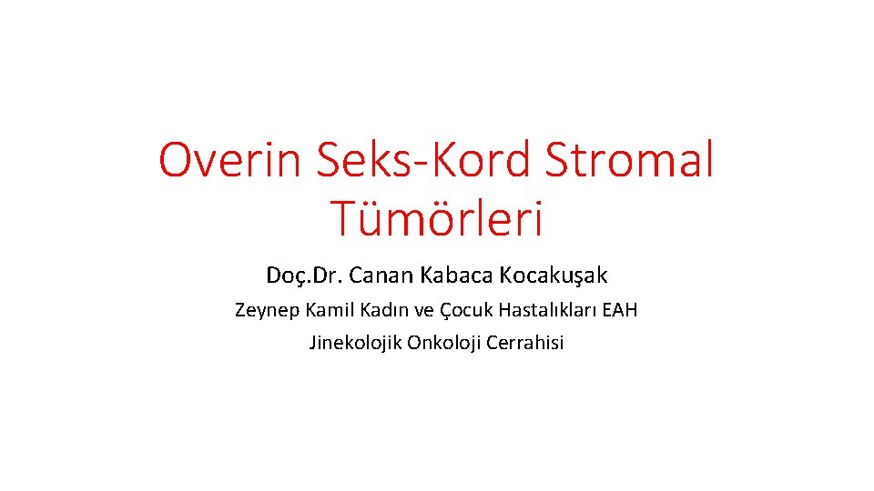 Overin Seks-Kord Stromal Tümörleri Doç. Dr. Canan Kabaca Kocakuşak Zeynep Kamil Kadın ve Çocuk