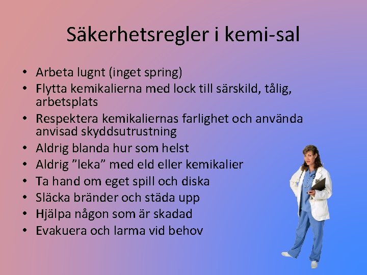 Säkerhetsregler i kemi-sal • Arbeta lugnt (inget spring) • Flytta kemikalierna med lock till