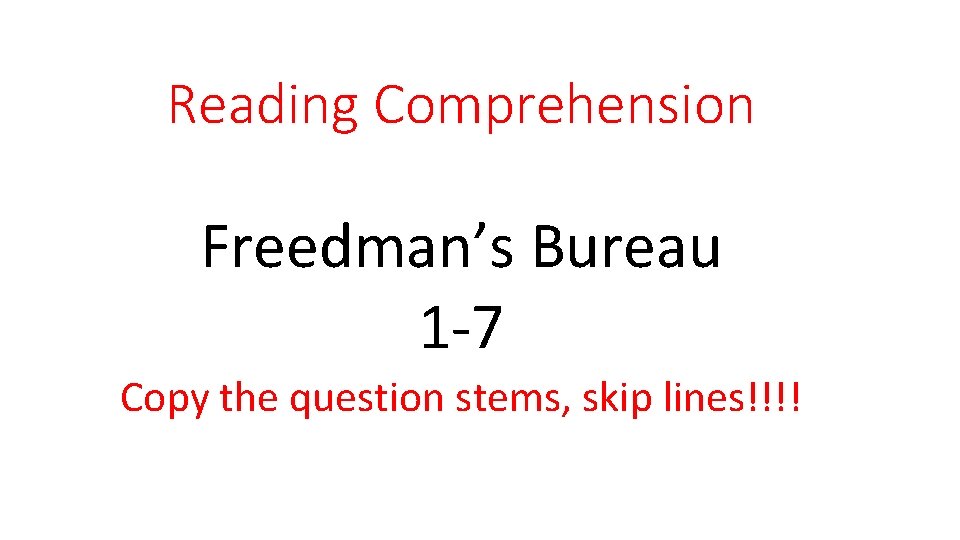 Reading Comprehension Freedman’s Bureau 1 -7 Copy the question stems, skip lines!!!! 