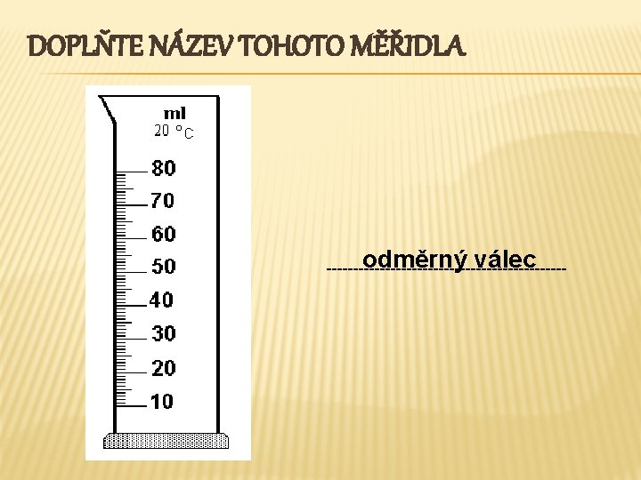DOPLŇTE NÁZEV TOHOTO MĚŘIDLA odměrný válec ----------------------- 