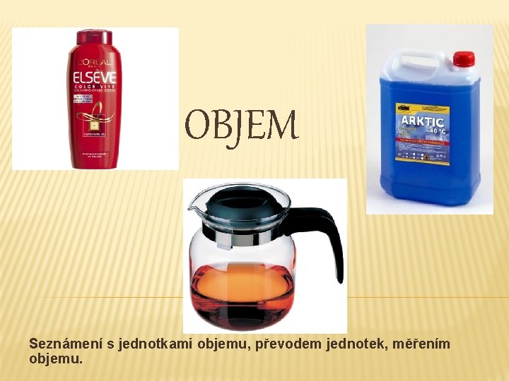 OBJEM Seznámení s jednotkami objemu, převodem jednotek, měřením objemu. 