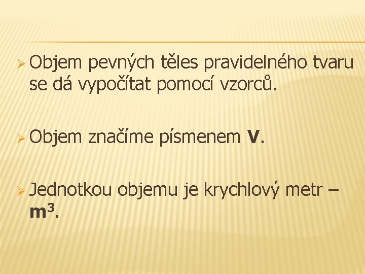 Ø Objem pevných těles pravidelného tvaru se dá vypočítat pomocí vzorců. Ø Objem značíme