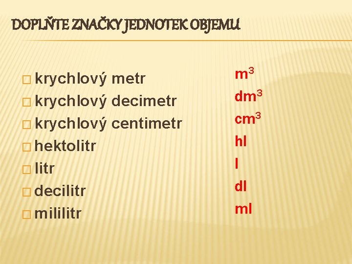 DOPLŇTE ZNAČKY JEDNOTEK OBJEMU � krychlový metr � krychlový decimetr � krychlový centimetr �