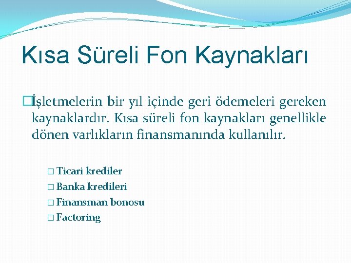 Kısa Süreli Fon Kaynakları �İşletmelerin bir yıl içinde geri ödemeleri gereken kaynaklardır. Kısa süreli