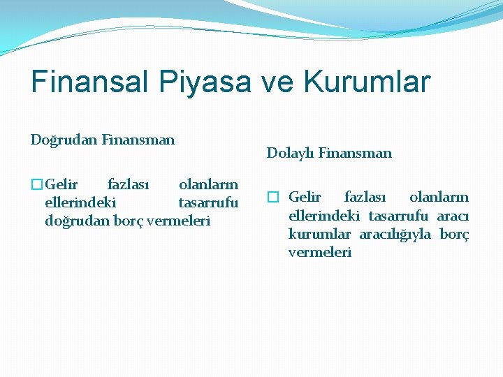 Finansal Piyasa ve Kurumlar Doğrudan Finansman �Gelir fazlası olanların ellerindeki tasarrufu doğrudan borç vermeleri