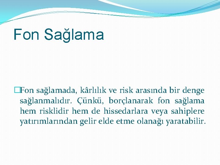 Fon Sağlama �Fon sağlamada, kârlılık ve risk arasında bir denge sağlanmalıdır. Çünkü, borçlanarak fon