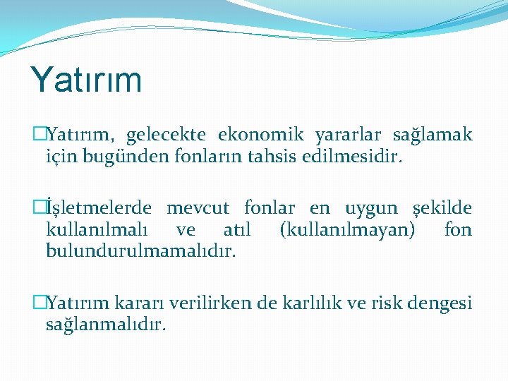 Yatırım �Yatırım, gelecekte ekonomik yararlar sağlamak için bugünden fonların tahsis edilmesidir. �İşletmelerde mevcut fonlar