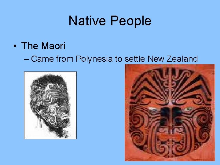 Native People • The Maori – Came from Polynesia to settle New Zealand 