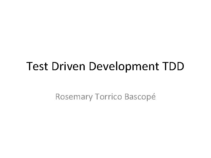 Test Driven Development TDD Rosemary Torrico Bascopé 