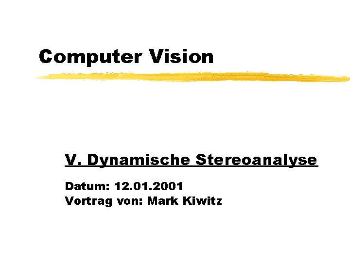 Computer Vision V. Dynamische Stereoanalyse Datum: 12. 01. 2001 Vortrag von: Mark Kiwitz 